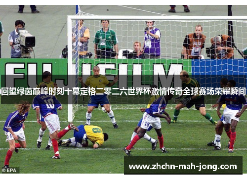 回望绿茵巅峰时刻十幕定格二零二六世界杯激情传奇全球赛场荣耀瞬间 回望绿茵巅峰时刻十幕定格二零二六世界杯激情传奇全球赛场荣耀瞬间