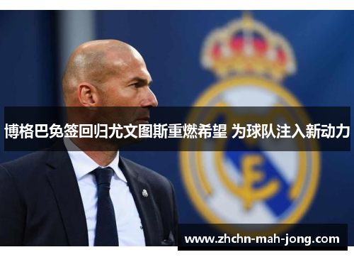 博格巴免签回归尤文图斯重燃希望 为球队注入新动力