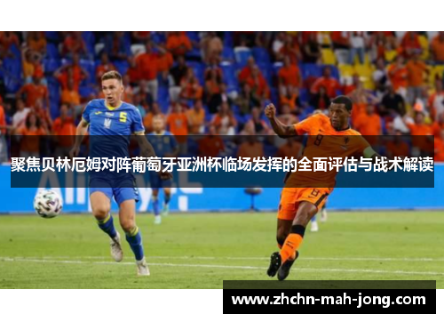 聚焦贝林厄姆对阵葡萄牙亚洲杯临场发挥的全面评估与战术解读