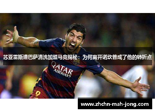 苏亚雷斯遭巴萨清洗加盟马竞揭秘：为何离开诺坎普成了他的转折点