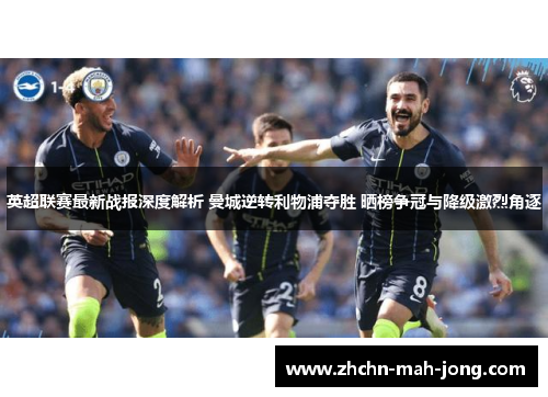 英超联赛最新战报深度解析 曼城逆转利物浦夺胜 晒榜争冠与降级激烈角逐