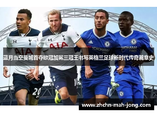 蓝月当空曼城首夺欧冠加冕三冠王书写英格兰足球新时代传奇篇章史