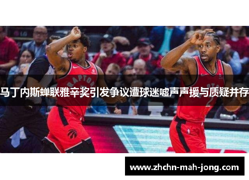 马丁内斯蝉联雅辛奖引发争议遭球迷嘘声声援与质疑并存